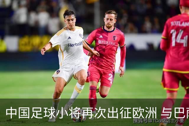 中国足球小将再次出征欧洲 与巴萨皇马马竞争冠 董路自嘲：嘉年华