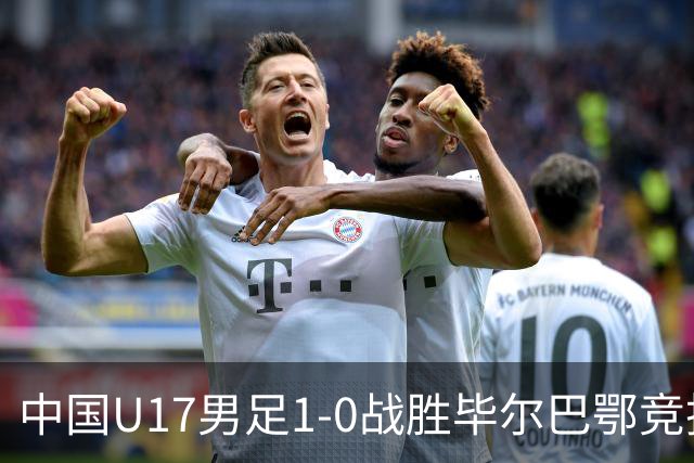 中国U17男足1-0战胜毕尔巴鄂竞技，提前锁定小组第一！